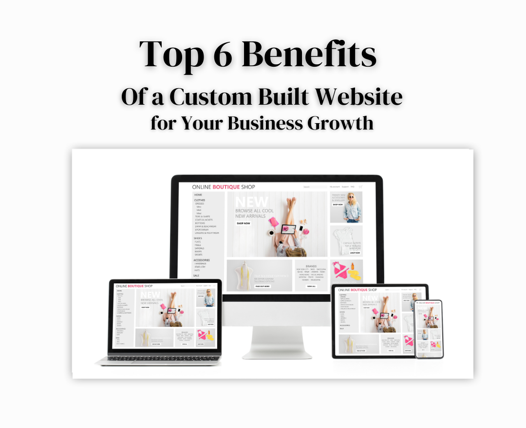 Top 6 Benefits of a Custom-Built Website for Your Business Growth